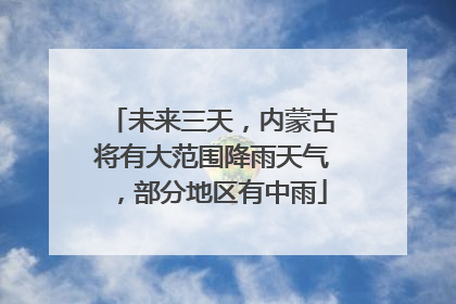 未来三天，内蒙古将有大范围降雨天气，部分地区有中雨