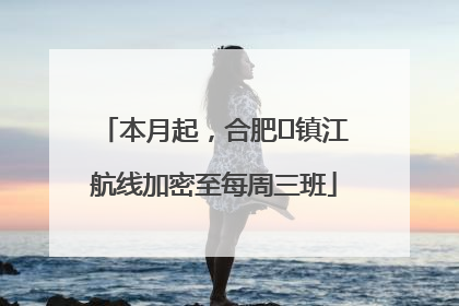 本月起，合肥⇋镇江航线加密至每周三班
