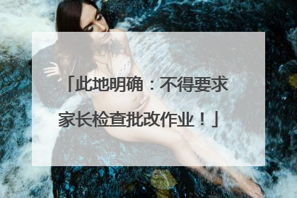 此地明确：不得要求家长检查批改作业！