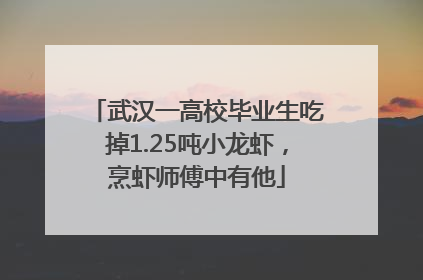 武汉一高校毕业生吃掉1.25吨小龙虾，烹虾师傅中有他