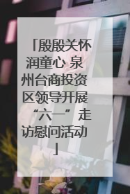 殷殷关怀润童心 泉州台商投资区领导开展“六一”走访慰问活动