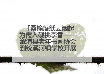 桑榆落纸云烟起 为霞入砚桃李香——溆浦县老年书画协会到统溪河镇学校开展书画进校园活动