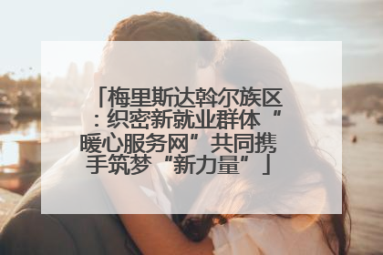 梅里斯达斡尔族区：织密新就业群体“暖心服务网”共同携手筑梦“新力量”