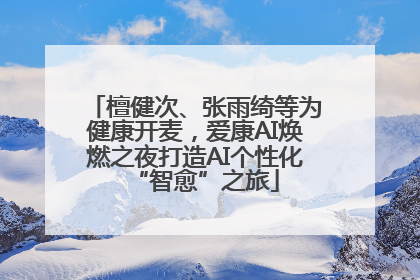檀健次、张雨绮等为健康开麦，爱康AI焕燃之夜打造AI个性化“智愈”之旅