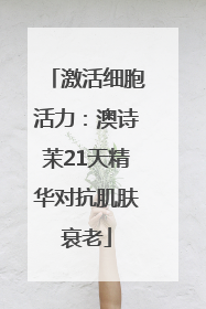 激活细胞活力：澳诗茉21天精华对抗肌肤衰老