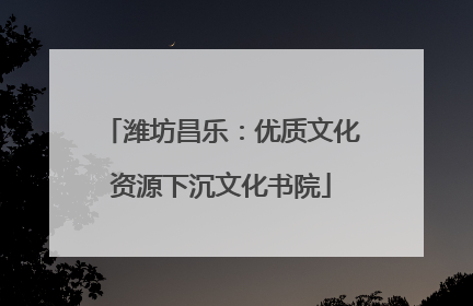 潍坊昌乐：优质文化资源下沉文化书院