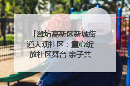 潍坊高新区新城街道大观社区：童心绽放社区舞台 亲子共谱六一欢歌