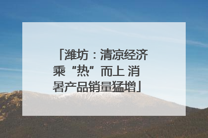 潍坊：清凉经济乘“热”而上 消暑产品销量猛增