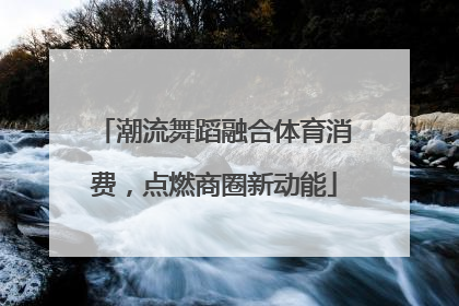 潮流舞蹈融合体育消费，点燃商圈新动能