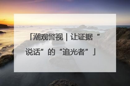 潮观警视｜让证据“说话”的“追光者”