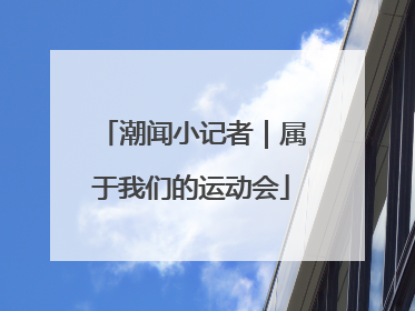 潮闻小记者｜属于我们的运动会