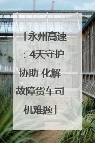 永州高速：4天守护协助 化解故障货车司机难题