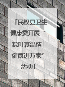 民权县卫生健康委开展“粽叶裹温情 健康进万家”活动