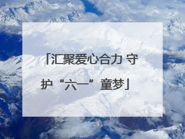 汇聚爱心合力 守护“六一”童梦