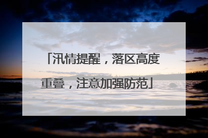 汛情提醒，落区高度重叠，注意加强防范