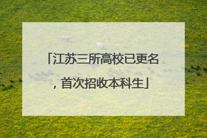 江苏三所高校已更名，首次招收本科生
