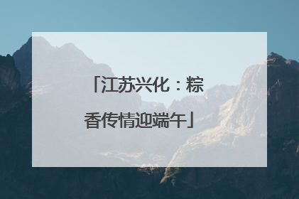 江苏兴化：粽香传情迎端午