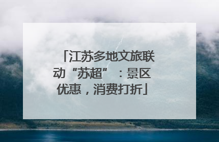 江苏多地文旅联动“苏超”：景区优惠，消费打折