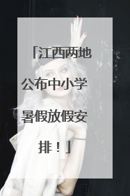 江西两地公布中小学暑假放假安排！