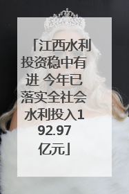 江西水利投资稳中有进 今年已落实全社会水利投入192.97亿元