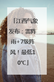 江西气象发布：雷阵雨+7级阵风！最低10℃