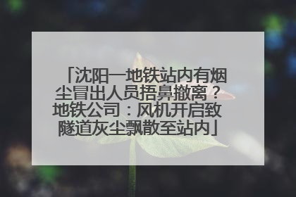 沈阳一地铁站内有烟尘冒出人员捂鼻撤离？地铁公司：风机开启致隧道灰尘飘散至站内