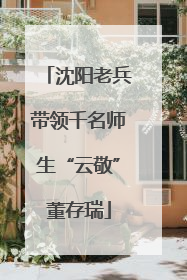 沈阳老兵带领千名师生“云敬”董存瑞