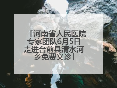 河南省人民医院专家团队6月5日走进台前县清水河乡免费义诊