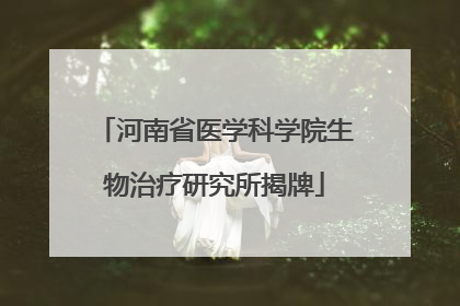 河南省医学科学院生物治疗研究所揭牌