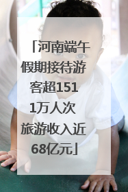 河南端午假期接待游客超1511万人次 旅游收入近68亿元