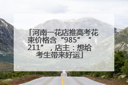 河南一花店推高考花束价格含“985”“211”，店主：想给考生带来好运