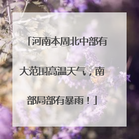 河南本周北中部有大范围高温天气，南部局部有暴雨！