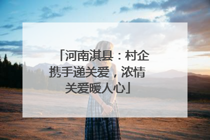 河南淇县：村企携手递关爱，浓情关爱暖人心