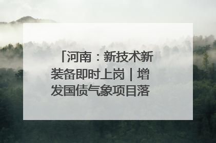 河南：新技术新装备即时上岗｜增发国债气象项目落地见效系列报道