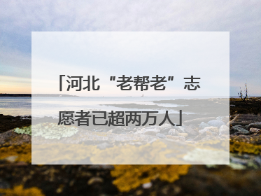 河北“老帮老”志愿者已超两万人