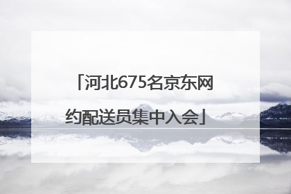河北675名京东网约配送员集中入会