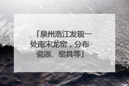 泉州洛江发现一处南宋龙窑，分布瓷器、窑具等