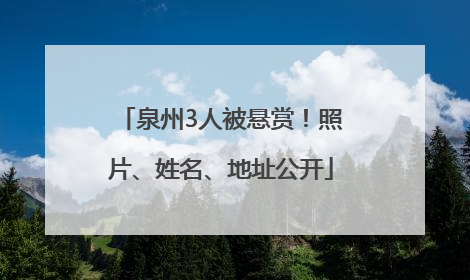 泉州3人被悬赏！照片、姓名、地址公开