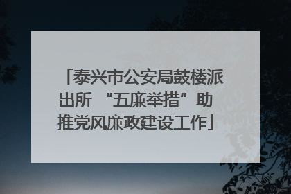 泰兴市公安局鼓楼派出所 “五廉举措”助推党风廉政建设工作