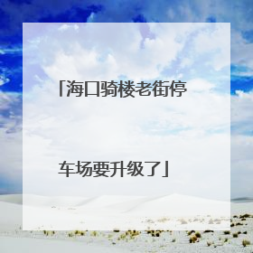 海口骑楼老街停车场要升级了
