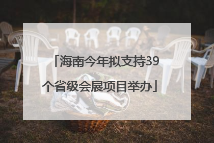 海南今年拟支持39个省级会展项目举办