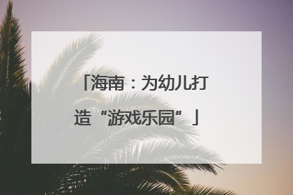 海南：为幼儿打造“游戏乐园”