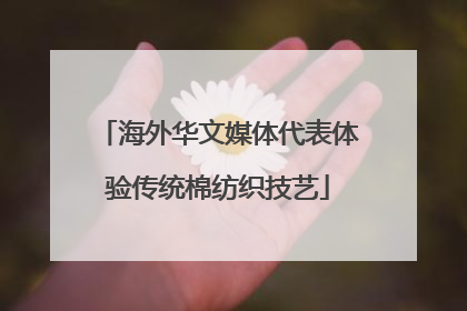 海外华文媒体代表体验传统棉纺织技艺