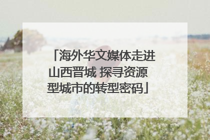 海外华文媒体走进山西晋城 探寻资源型城市的转型密码