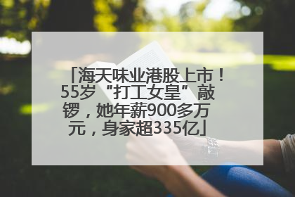 海天味业港股上市！55岁“打工女皇”敲锣，她年薪900多万元，身家超335亿