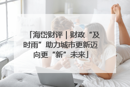 海岱财评｜财政“及时雨”助力城市更新迈向更“新”未来