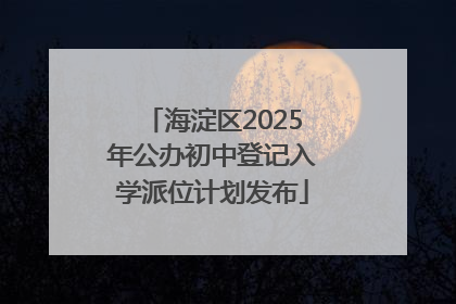 海淀区2025年公办初中登记入学派位计划发布