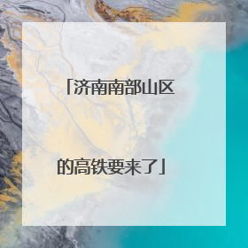济南南部山区的高铁要来了