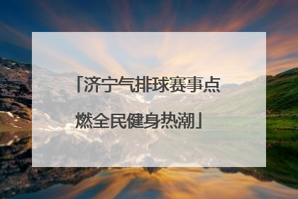 济宁气排球赛事点燃全民健身热潮