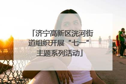济宁高新区洸河街道组织开展“七一” 主题系列活动